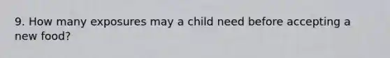 9. How many exposures may a child need before accepting a new food?