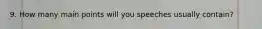 9. How many main points will you speeches usually contain?