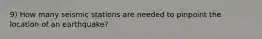 9) How many seismic stations are needed to pinpoint the location of an earthquake?