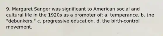 9. Margaret Sanger was significant to American social and cultural life in the 1920s as a promoter of: a. temperance. b. the "debunkers." c. progressive education. d. the birth-control movement.