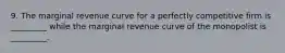 9. The marginal revenue curve for a perfectly competitive firm is​ _________ while the marginal revenue curve of the monopolist is​ _________.
