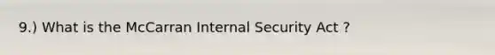 9.) What is the McCarran Internal Security Act ?