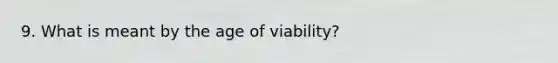 9. What is meant by the age of viability?