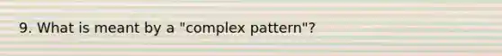 9. What is meant by a "complex pattern"?