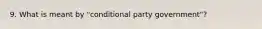 9. What is meant by "conditional party government"?