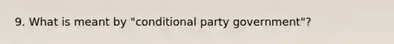 9. What is meant by "conditional party government"?