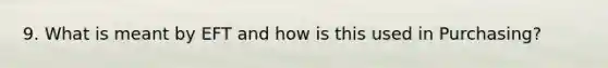 9. What is meant by EFT and how is this used in Purchasing?