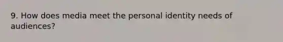 9. How does media meet the personal identity needs of audiences?