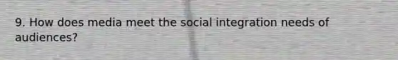 9. How does media meet the social integration needs of audiences?