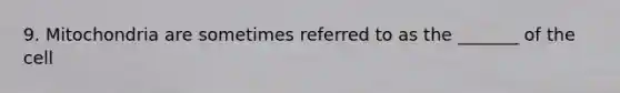 9. Mitochondria are sometimes referred to as the _______ of the cell