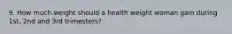 9. How much weight should a health weight woman gain during 1st, 2nd and 3rd trimesters?