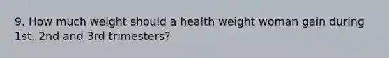 9. How much weight should a health weight woman gain during 1st, 2nd and 3rd trimesters?