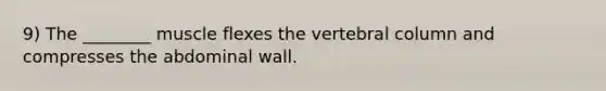 9) The ________ muscle flexes the vertebral column and compresses the abdominal wall.