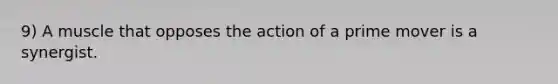 9) A muscle that opposes the action of a prime mover is a synergist.