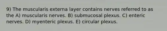 9) The muscularis externa layer contains nerves referred to as the A) muscularis nerves. B) submucosal plexus. C) enteric nerves. D) myenteric plexus. E) circular plexus.