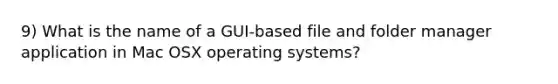 9) What is the name of a GUI-based file and folder manager application in Mac OSX operating systems?