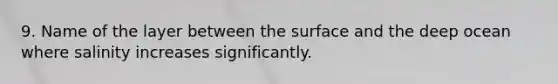 9. Name of the layer between the surface and the deep ocean where salinity increases significantly.