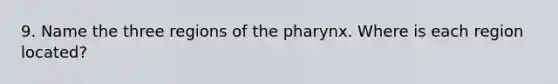 9. Name the three regions of the pharynx. Where is each region located?