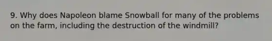 9. Why does Napoleon blame Snowball for many of the problems on the farm, including the destruction of the windmill?