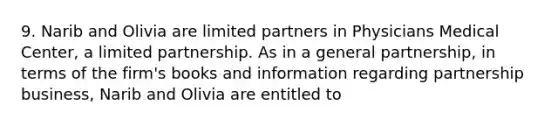 9. Narib and Olivia are limited partners in Physicians Medical Center, a limited partnership. As in a general partnership, in terms of the firm's books and information regarding partnership business, Narib and Olivia are entitled to