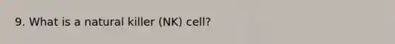 9. What is a natural killer (NK) cell?