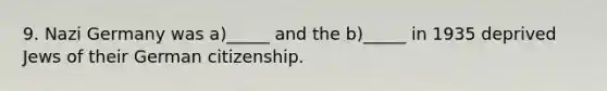 9. Nazi Germany was a)_____ and the b)_____ in 1935 deprived Jews of their German citizenship.