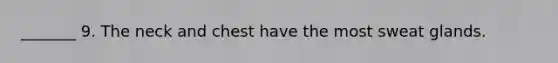 _______ 9. The neck and chest have the most sweat glands.