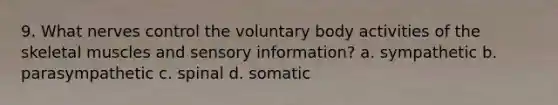 9. What nerves control the voluntary body activities of the skeletal muscles and sensory information? a. sympathetic b. parasympathetic c. spinal d. somatic