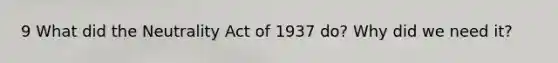 9 What did the Neutrality Act of 1937 do? Why did we need it?