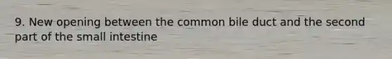 9. New opening between the common bile duct and the second part of the small intestine