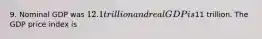 9. Nominal GDP was 12.1 trillion and real GDP is11 trillion. The GDP price index is