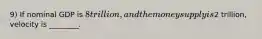 9) If nominal GDP is 8 trillion, and the money supply is2 trillion, velocity is ________.