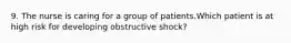 9. The nurse is caring for a group of patients.Which patient is at high risk for developing obstructive shock?