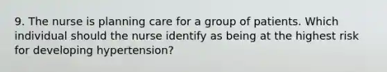 9. The nurse is planning care for a group of patients. Which individual should the nurse identify as being at the highest risk for developing hypertension?