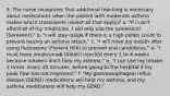 9. The nurse recognizes that additional teaching is necessary about medications when the patient with moderate asthma makes which statements (select all that apply)? a. "If I can't afford all of my medicines, I will only use the salmeterol (Serevent)." b. "I will stay inside if there is a high pollen count to prevent having an asthma attack." c. "I will rinse my mouth after using fluticasone (Flovent HFA) to prevent oral candidiasis." d. "I must have omalizumab (Xolair) injected every 2 to 4 weeks because inhalers don't help my asthma." e. "I can use my inhaler 3 times, every 20 minutes, before going to the hospital if my peak flow has not improved." f. "My gastroesophageal reflux disease (GERD) medications will help my asthma, and my asthma medications will help my GERD."