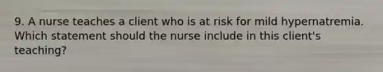 9. A nurse teaches a client who is at risk for mild hypernatremia. Which statement should the nurse include in this client's teaching?