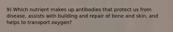 9) Which nutrient makes up antibodies that protect us from disease, assists with building and repair of bone and skin, and helps to transport oxygen?