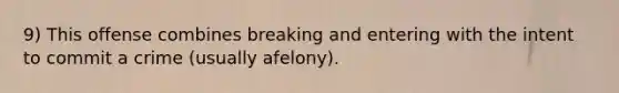 9) This offense combines breaking and entering with the intent to commit a crime (usually afelony).