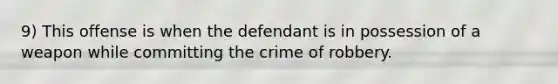 9) This offense is when the defendant is in possession of a weapon while committing the crime of robbery.