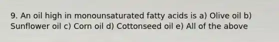 9. An oil high in monounsaturated fatty acids is a) Olive oil b) Sunflower oil c) Corn oil d) Cottonseed oil e) All of the above