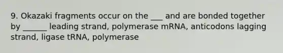 9. Okazaki fragments occur on the ___ and are bonded together by ______ leading strand, polymerase mRNA, anticodons lagging strand, ligase tRNA, polymerase