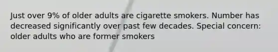 Just over 9% of older adults are cigarette smokers. Number has decreased significantly over past few decades. Special concern: older adults who are former smokers