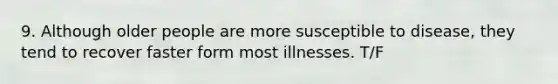 9. Although older people are more susceptible to disease, they tend to recover faster form most illnesses. T/F