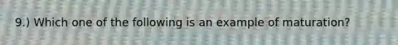 9.) Which one of the following is an example of maturation?