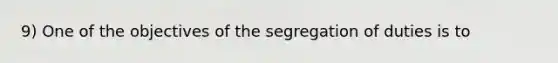 9) One of the objectives of the segregation of duties is to