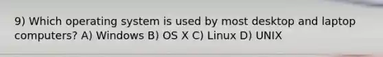 9) Which operating system is used by most desktop and laptop computers? A) Windows B) OS X C) Linux D) UNIX