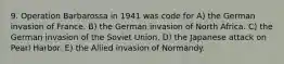 9. Operation Barbarossa in 1941 was code for A) the German invasion of France. B) the German invasion of North Africa. C) the German invasion of the Soviet Union. D) the Japanese attack on Pearl Harbor. E) the Allied invasion of Normandy.