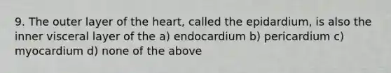 9. The outer layer of <a href='https://www.questionai.com/knowledge/kya8ocqc6o-the-heart' class='anchor-knowledge'>the heart</a>, called the epidardium, is also the inner visceral layer of the a) endocardium b) pericardium c) myocardium d) none of the above