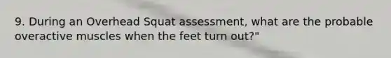 9. During an Overhead Squat assessment, what are the probable overactive muscles when the feet turn out?"