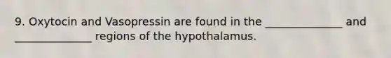 9. Oxytocin and Vasopressin are found in the ______________ and ______________ regions of the hypothalamus.